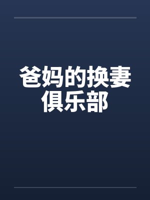 爸妈的换妻俱乐部 爸妈的换妻俱乐部