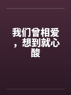 我们曾相爱,想到就心酸 我们曾相爱,想到就心酸