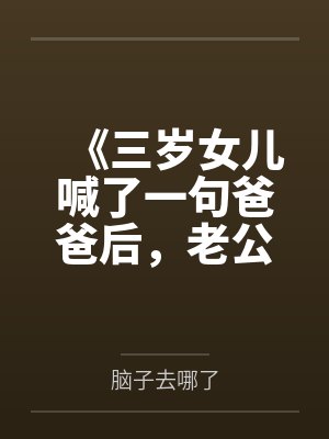 《三岁女儿喊了一句爸爸后,老公要离婚》 《三岁女儿喊了一句爸爸后,老公要离婚》