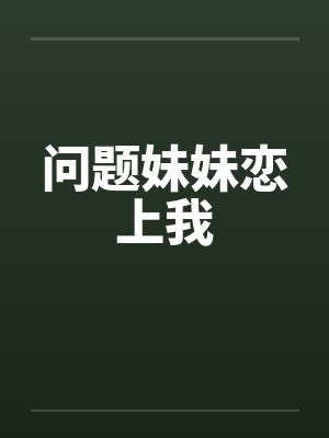 问题妹妹恋上我 问题妹妹恋上我