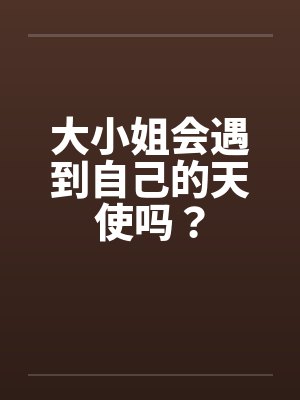 大小姐会遇到自己的天使吗? 大小姐会遇到自己的天使吗?