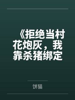 《拒绝当村花炮灰,我靠杀猪绑定首富糙汉》 《拒绝当村花炮灰,我靠杀猪绑定首富糙汉》