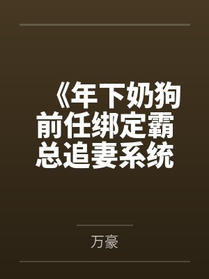 《年下奶狗前任绑定霸总追妻系统后》 《年下奶狗前任绑定霸总追妻系统后》