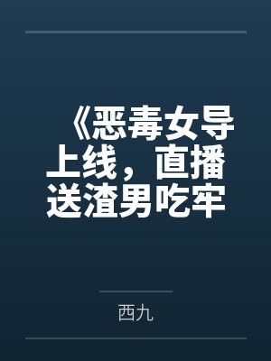 《恶毒女导上线,直播送渣男吃牢饭》 《恶毒女导上线,直播送渣男吃牢饭》