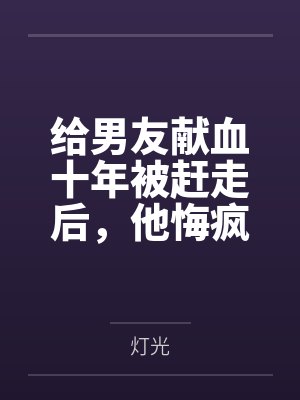给男友献血十年被赶走后,他悔疯了 给男友献血十年被赶走后,他悔疯了