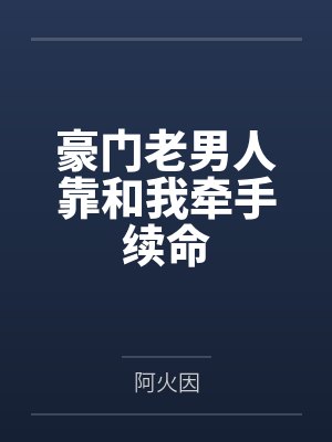 豪门老男人靠和我牵手续命 豪门老男人靠和我牵手续命