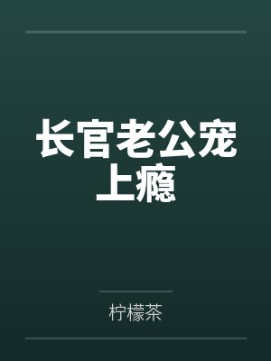 长官老公宠上瘾 长官老公宠上瘾