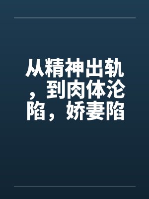 从精神出轨,到肉体沦陷,娇妻陷入换妻泥潭的心路历程 从精神出轨,到肉体沦陷,娇妻陷入换妻泥潭的心路历程