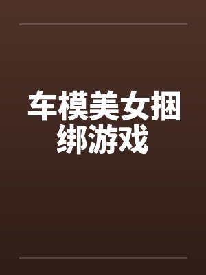 车模美女捆绑游戏 车模美女捆绑游戏