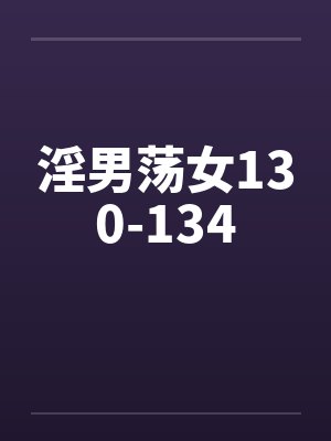 淫男荡女130-134 淫男荡女130-134