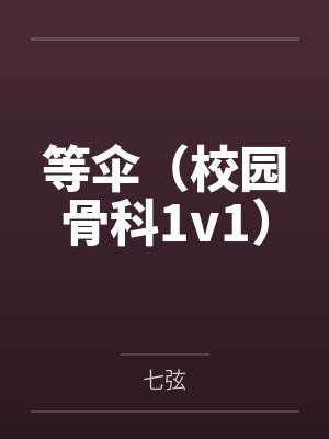 等伞(校园骨科1v1) 等伞(校园骨科1v1)