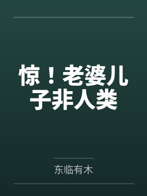 惊!老婆儿子非人类 惊!老婆儿子非人类