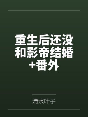 重生后还没和影帝结婚+番外 重生后还没和影帝结婚+番外