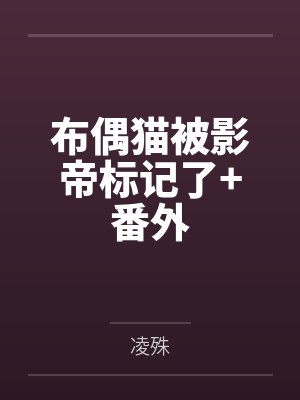 布偶猫被影帝标记了+番外 布偶猫被影帝标记了+番外