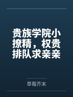 贵族学院小撩精,权贵排队求亲亲 贵族学院小撩精,权贵排队求亲亲