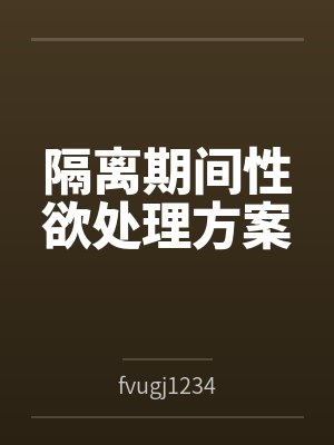 隔离期间性欲处理方案 隔离期间性欲处理方案