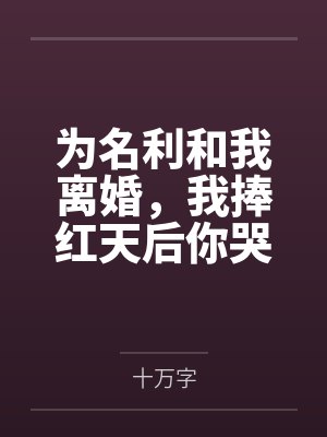 为名利和我离婚，我捧红天后你哭什么