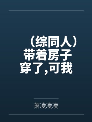 （综同人） 带着房子穿了,可我黑户啊[快穿]+番外