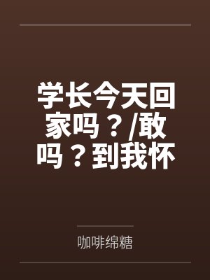 学长今天回家吗？敢吗？到我怀里来（校园）+番外