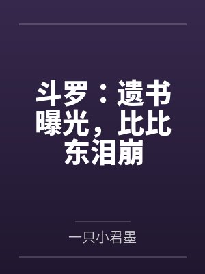 斗罗:遗书曝光,比比东泪崩 斗罗:遗书曝光,比比东泪崩