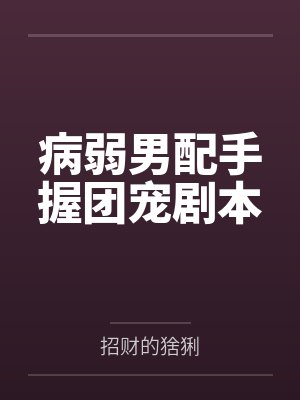 病弱男配手握团宠剧本 病弱男配手握团宠剧本