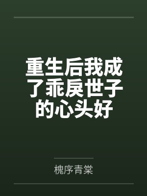 重生后我成了乖戾世子的心头好 重生后我成了乖戾世子的心头好