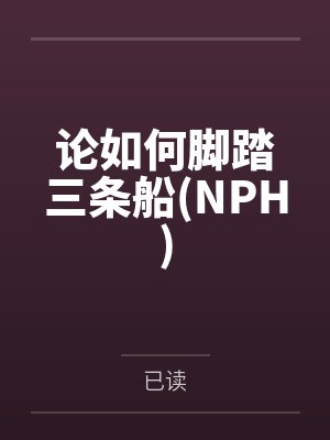 论如何脚踏三条船(NPH) 论如何脚踏三条船(NPH)
