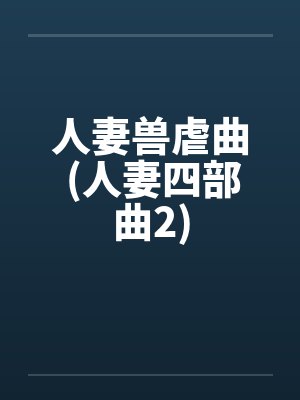 人妻兽虐曲 (人妻四部曲2) 人妻兽虐曲 (人妻四部曲2)