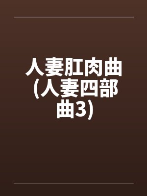 人妻肛肉曲 (人妻四部曲3) 人妻肛肉曲 (人妻四部曲3)