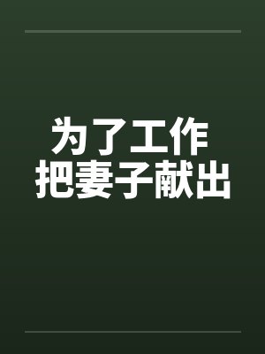为了工作 把妻子献出 为了工作 把妻子献出