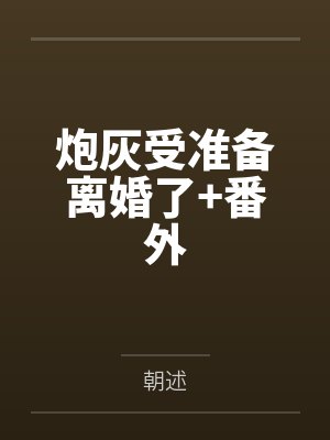 炮灰受准备离婚了+番外 炮灰受准备离婚了+番外