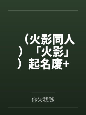 (火影同人)「火影」)起名废+番外 (火影同人)「火影」)起名废+番外
