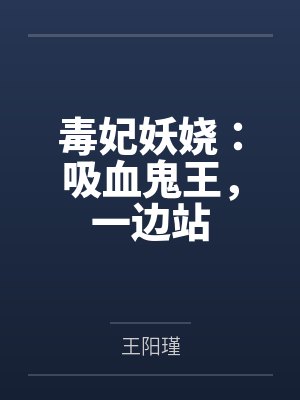 毒妃妖娆:吸血鬼王,一边站 毒妃妖娆:吸血鬼王,一边站