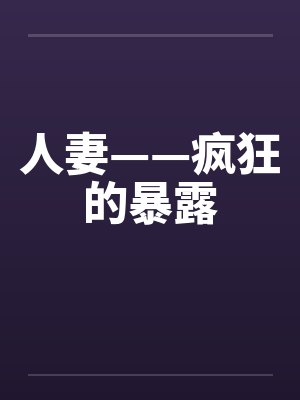 人妻——疯狂的暴露 人妻——疯狂的暴露