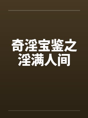 奇淫宝鉴之淫满人间 奇淫宝鉴之淫满人间
