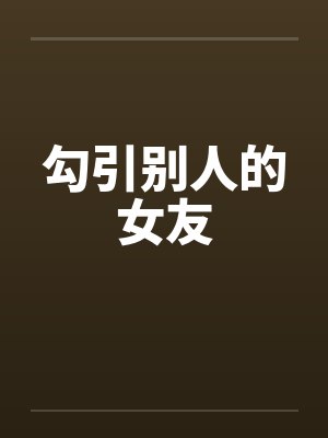 勾引别人的女友 勾引别人的女友