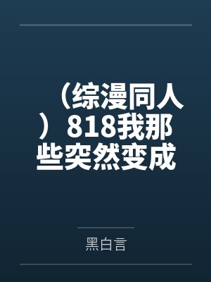 (综漫同人)818我那些突然变成大佬的小伙伴+番外 (综漫同人)818我那些突然变成大佬的小伙伴+番外