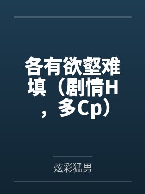 各有欲壑难填(剧情H,多Cp) 各有欲壑难填(剧情H,多Cp)