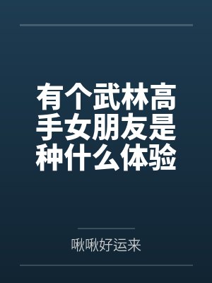 有个武林高手女朋友是种什么体验 有个武林高手女朋友是种什么体验