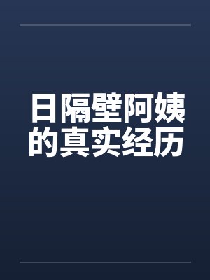 日隔壁阿姨的真实经历 日隔壁阿姨的真实经历