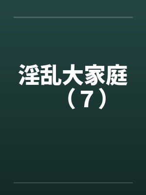 淫乱大家庭(7) 淫乱大家庭(7)