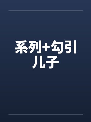 系列+勾引儿子 系列+勾引儿子