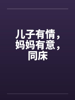 儿子有情，妈妈有意，同床