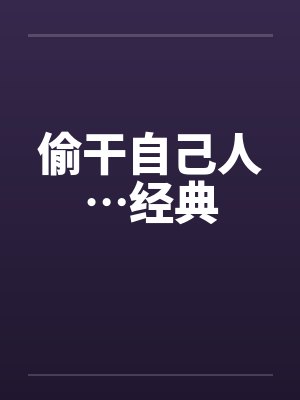 偷干自己人…经典 偷干自己人…经典