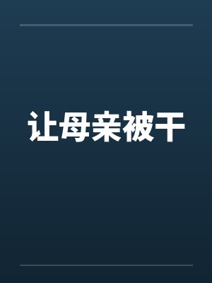 让母亲被干 让母亲被干