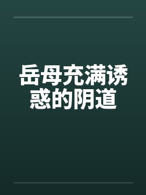 岳母充满诱惑的阴道