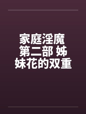 家庭淫魔 第二部 姊妹花的双重奏 116 家庭淫魔 第二部 姊妹花的双重奏 116