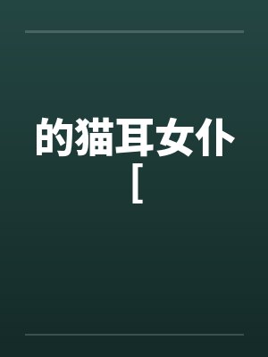 的猫耳女仆[ 的猫耳女仆[