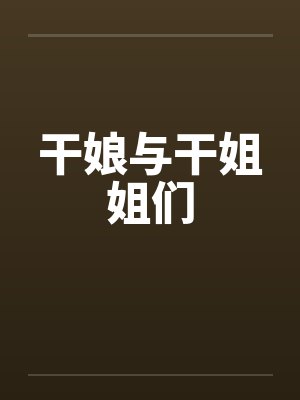 干娘与干姐姐们 干娘与干姐姐们