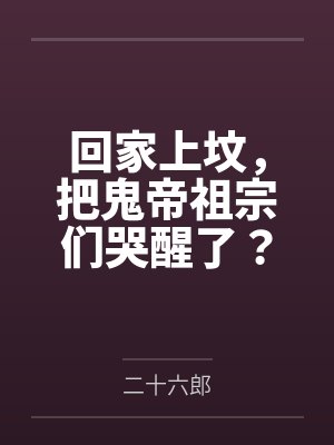 回家上坟，把鬼帝祖宗们哭醒了？